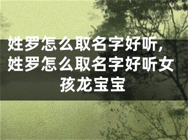姓罗怎么取名字好听,姓罗怎么取名字好听女孩龙宝宝