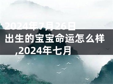 2024年7月26日出生的宝宝命运怎么样,2024年七月