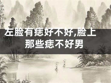 左脸有痣好不好,脸上那些痣不好男