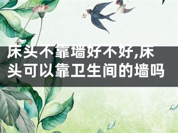 床头不靠墙好不好,床头可以靠卫生间的墙吗