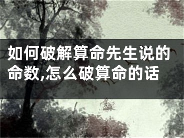 如何破解算命先生说的命数,怎么破算命的话