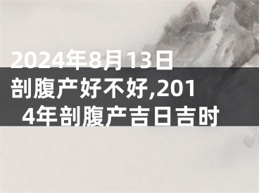 2024年8月13日剖腹产好不好,2014年剖腹产吉日吉时