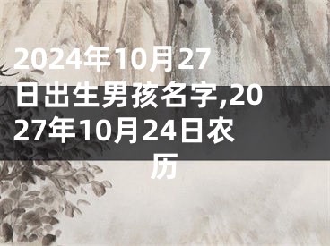 2024年10月27日出生男孩名字,2027年10月24日农历
