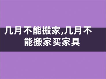 几月不能搬家,几月不能搬家买家具
