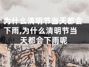 为什么清明节当天都会下雨,为什么清明节当天都会下雨呢