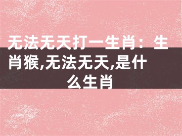 无法无天打一生肖：生肖猴,无法无天,是什么生肖
