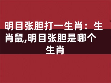 明目张胆打一生肖：生肖鼠,明目张胆是哪个生肖