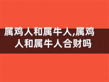 属鸡人和属牛人,属鸡人和属牛人合财吗