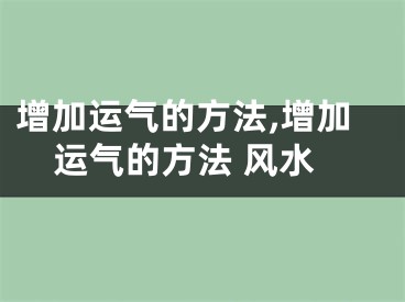 增加运气的方法,增加运气的方法 风水