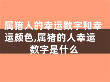 属猪人的幸运数字和幸运颜色,属猪的人幸运数字是什么