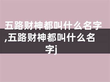 五路财神都叫什么名字,五路财神都叫什么名字j