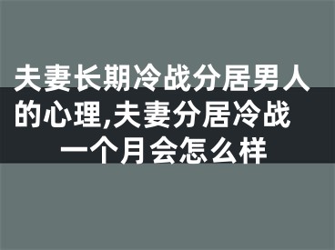 夫妻长期冷战分居男人的心理,夫妻分居冷战一个月会怎么样