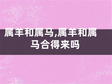 属羊和属马,属羊和属马合得来吗