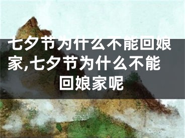 七夕节为什么不能回娘家,七夕节为什么不能回娘家呢