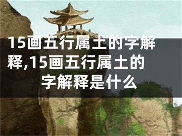 15画五行属土的字解释,15画五行属土的字解释是什么