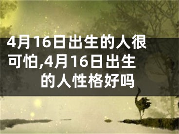 4月16日出生的人很可怕,4月16日出生的人性格好吗