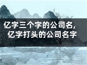 亿字三个字的公司名,亿字打头的公司名字