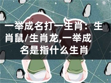 一举成名打一生肖：生肖鼠/生肖龙,一举成名是指什么生肖