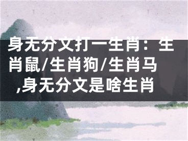 身无分文打一生肖：生肖鼠/生肖狗/生肖马,身无分文是啥生肖