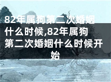 82年属狗第二次婚姻什么时候,82年属狗第二次婚姻什么时候开始