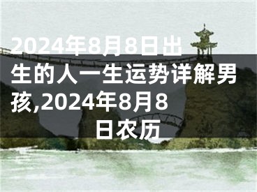 2024年8月8日出生的人一生运势详解男孩,2024年8月8日农历