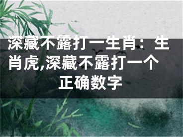 深藏不露打一生肖：生肖虎,深藏不露打一个正确数字