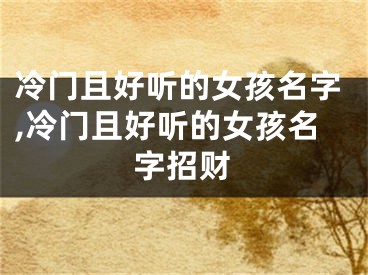 冷门且好听的女孩名字,冷门且好听的女孩名字招财