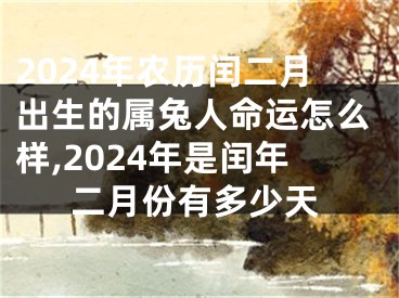 2024年农历闰二月出生的属兔人命运怎么样,2024年是闰年二月份有多少天