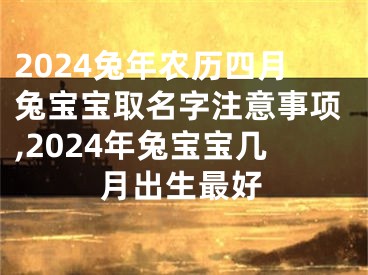 2024兔年农历四月兔宝宝取名字注意事项,2024年兔宝宝几月出生最好