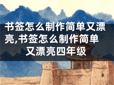 书签怎么制作简单又漂亮,书签怎么制作简单又漂亮四年级