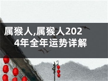 属猴人,属猴人2024年全年运势详解