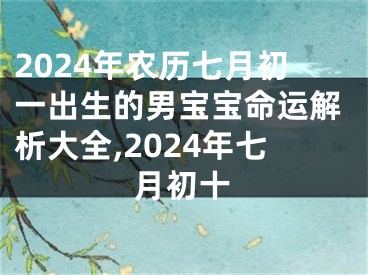 2024年农历七月初一出生的男宝宝命运解析大全,2024年七月初十