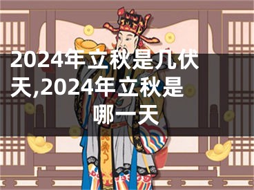 2024年立秋是几伏天,2024年立秋是哪一天