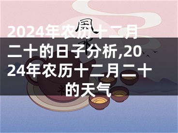2024年农历十二月二十的日子分析,2024年农历十二月二十的天气