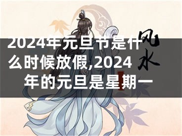 2024年元旦节是什么时候放假,2024年的元旦是星期一