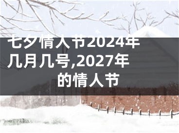 七夕情人节2024年几月几号,2027年的情人节