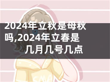 2024年立秋是母秋吗,2024年立春是几月几号几点