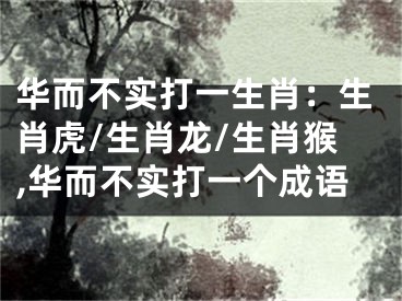 华而不实打一生肖：生肖虎/生肖龙/生肖猴,华而不实打一个成语