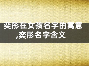 奕彤在女孩名字的寓意,奕彤名字含义