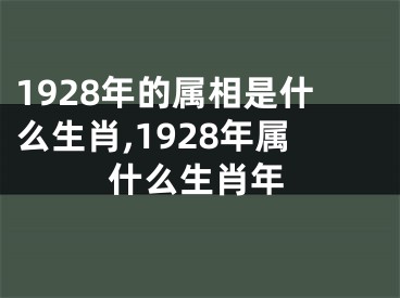 1928年的属相是什么生肖,1928年属什么生肖年