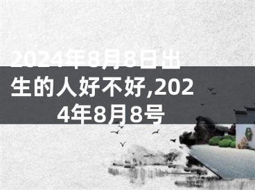 2024年8月8日出生的人好不好,2024年8月8号