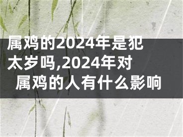 属鸡的2024年是犯太岁吗,2024年对属鸡的人有什么影响