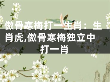 傲骨寒梅打一生肖：生肖虎,傲骨寒梅独立中打一肖