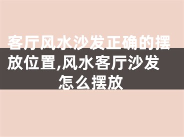 客厅风水沙发正确的摆放位置,风水客厅沙发怎么摆放