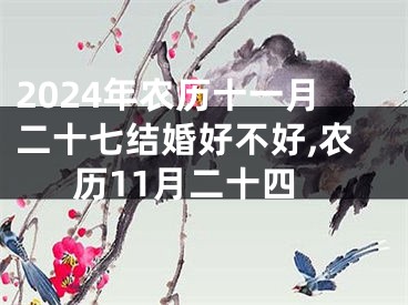 2024年农历十一月二十七结婚好不好,农历11月二十四