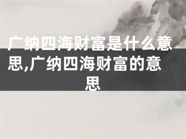 广纳四海财富是什么意思,广纳四海财富的意思