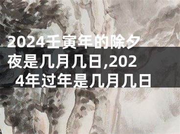2024壬寅年的除夕夜是几月几日,2024年过年是几月几日