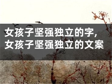 女孩子坚强独立的字,女孩子坚强独立的文案