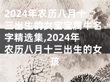 2024年农历八月十三出生的女宝宝属牛名字精选集,2024年农历八月十三出生的女孩