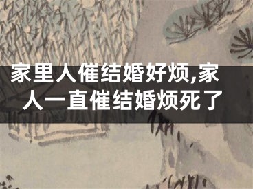 家里人催结婚好烦,家人一直催结婚烦死了